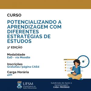 Descrição da imagem: cartaz em formato quadrado e fundo branco. Na parte superior, uma faixa na cor amarelo. Abaixo, “Curso Potencializando a aprendizagem com diferentes estratégias de estudos”, “3ª Edição”, “Modalidade EaD – via Moodle”, “Inscrições Gratuitas/página CAEd”, “Carga horária 40h”. No canto inferior esquerdo, figura de uma mulher sentada no chão, com as pernas cruzadas. A mulher segura na mão esquerda um bloco de anotações e na mão direita um lápis. Atrás da mulher tem a imagem de uma lista com marcação de concluído nos dois primeiros itens. Ao lado, a figura de um grande relógio. No parte inferior do cartaz, brasão da UFSM, seguido de “UFSM” e “Coordenadoria de Ações Educacionais”. Ao lado, “Subdivisão de Apoio à Aprendizagem, CAEd-PROGRAD”.